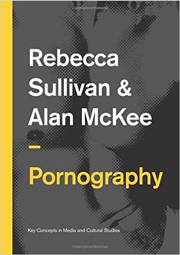 Pornography: Structures, Agency and Performance (Key Concepts in Media and Cultural Studies)